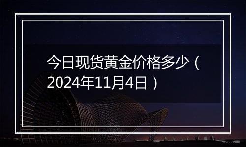 今日现货黄金价格多少（2024年11月4日）