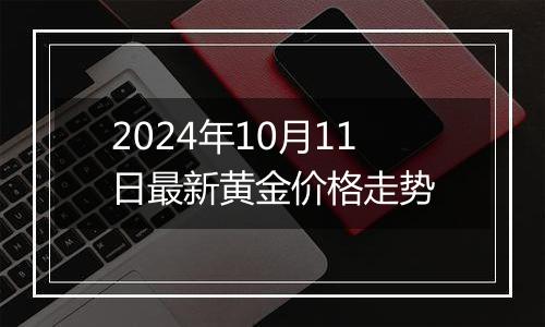 2024年10月11日最新黄金价格走势