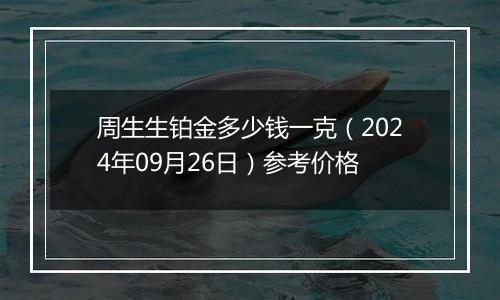 周生生铂金多少钱一克（2024年09月26日）参考价格