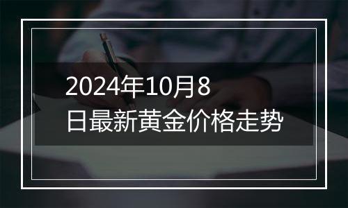 2024年10月8日最新黄金价格走势