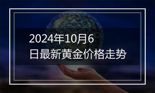 2024年10月6日最新黄金价格走势