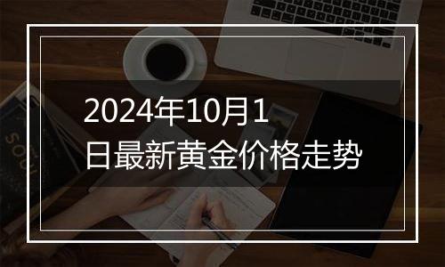 2024年10月1日最新黄金价格走势