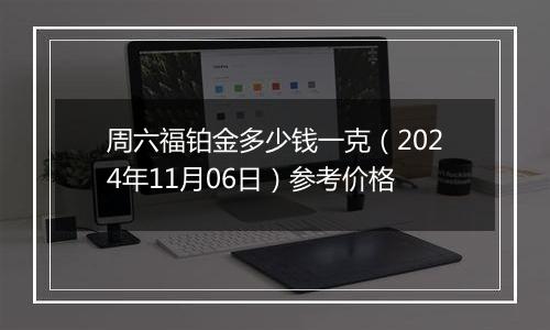 周六福铂金多少钱一克（2024年11月06日）参考价格