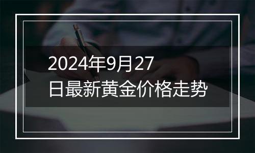 2024年9月27日最新黄金价格走势