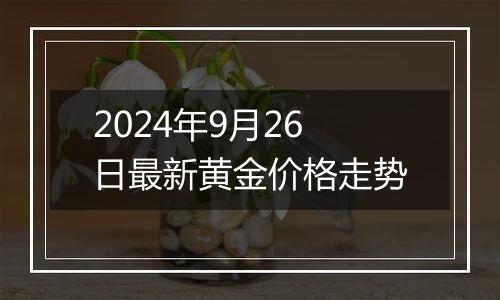 2024年9月26日最新黄金价格走势