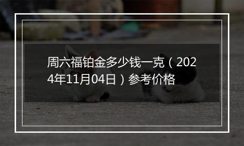 周六福铂金多少钱一克（2024年11月04日）参考价格