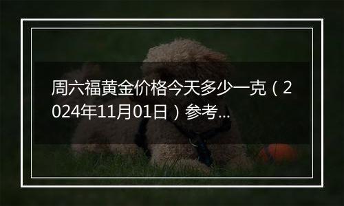 周六福黄金价格今天多少一克（2024年11月01日）参考价格