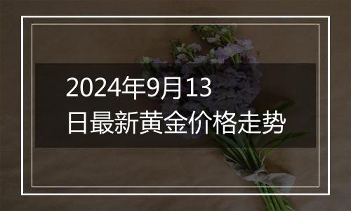 2024年9月13日最新黄金价格走势