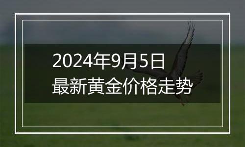 2024年9月5日最新黄金价格走势