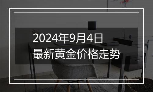 2024年9月4日最新黄金价格走势