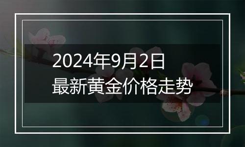 2024年9月2日最新黄金价格走势