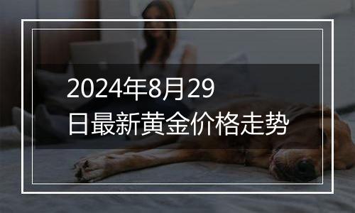 2024年8月29日最新黄金价格走势