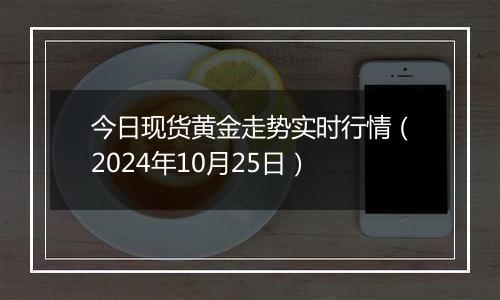 今日现货黄金走势实时行情（2024年10月25日）