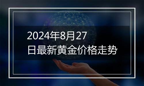 2024年8月27日最新黄金价格走势