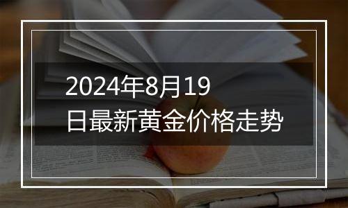 2024年8月19日最新黄金价格走势