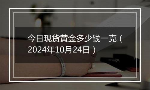 今日现货黄金多少钱一克（2024年10月24日）