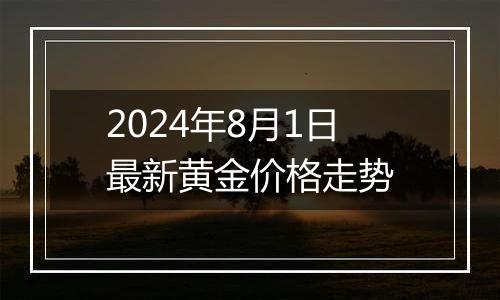 2024年8月1日最新黄金价格走势