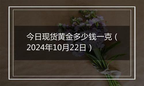 今日现货黄金多少钱一克（2024年10月22日）