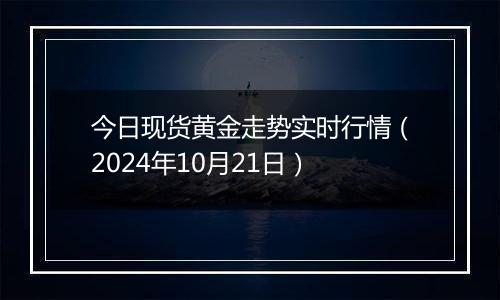 今日现货黄金走势实时行情（2024年10月21日）