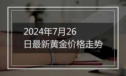 2024年7月26日最新黄金价格走势