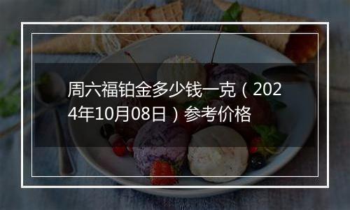 周六福铂金多少钱一克（2024年10月08日）参考价格