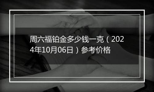 周六福铂金多少钱一克（2024年10月06日）参考价格