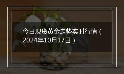 今日现货黄金走势实时行情（2024年10月17日）