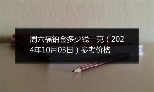 周六福铂金多少钱一克（2024年10月03日）参考价格