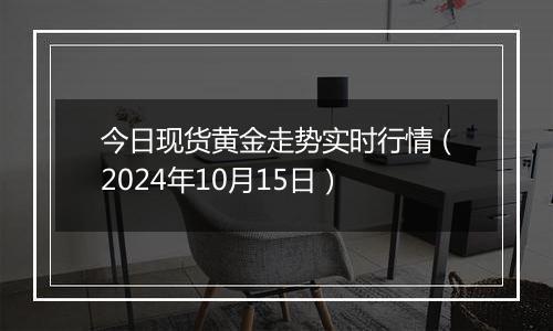 今日现货黄金走势实时行情（2024年10月15日）