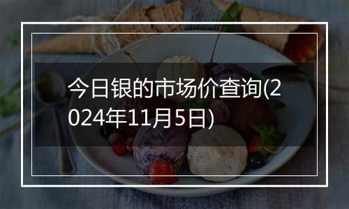 今日银的市场价查询(2024年11月5日)