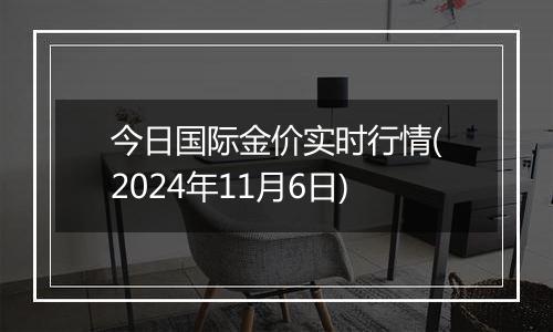 今日国际金价实时行情(2024年11月6日)