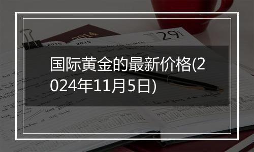 国际黄金的最新价格(2024年11月5日)