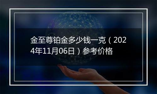 金至尊铂金多少钱一克（2024年11月06日）参考价格