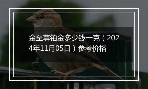 金至尊铂金多少钱一克（2024年11月05日）参考价格