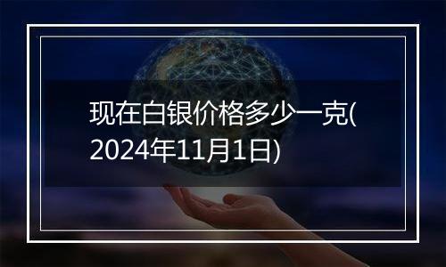 现在白银价格多少一克(2024年11月1日)