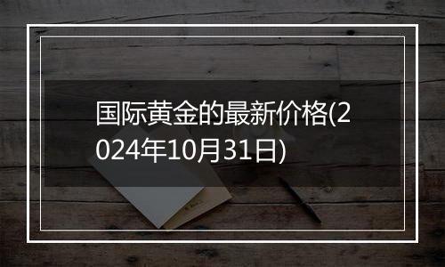 国际黄金的最新价格(2024年10月31日)