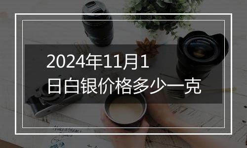 2024年11月1日白银价格多少一克