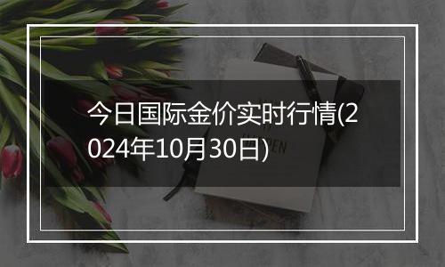 今日国际金价实时行情(2024年10月30日)