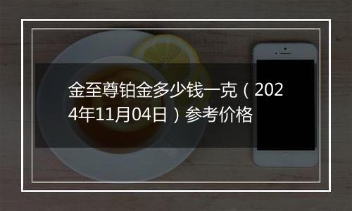 金至尊铂金多少钱一克（2024年11月04日）参考价格