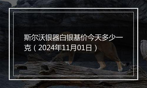 斯尔沃银器白银基价今天多少一克（2024年11月01日）