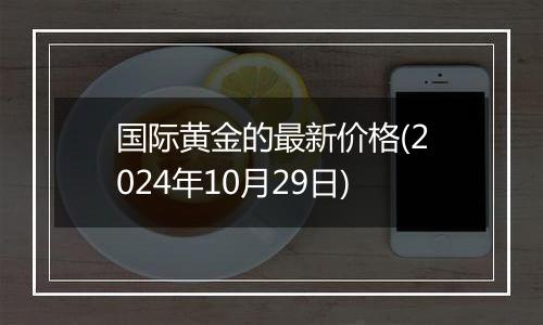 国际黄金的最新价格(2024年10月29日)