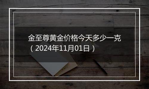 金至尊黄金价格今天多少一克（2024年11月01日）