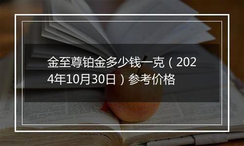 金至尊铂金多少钱一克（2024年10月30日）参考价格