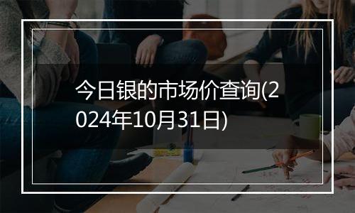 今日银的市场价查询(2024年10月31日)