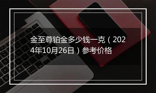 金至尊铂金多少钱一克（2024年10月26日）参考价格