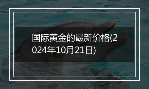 国际黄金的最新价格(2024年10月21日)