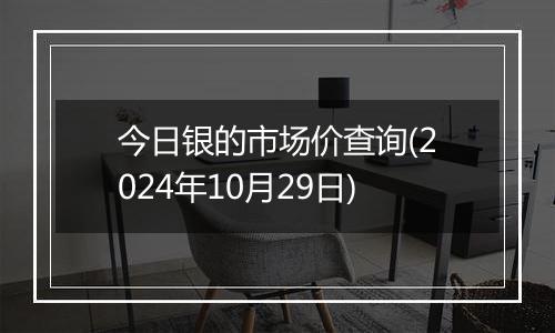 今日银的市场价查询(2024年10月29日)