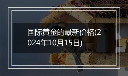 国际黄金的最新价格(2024年10月15日)