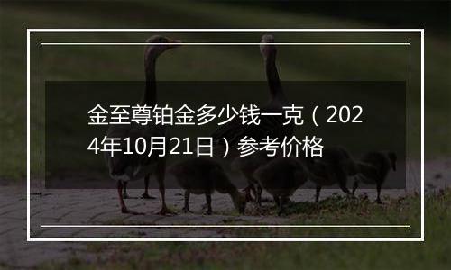 金至尊铂金多少钱一克（2024年10月21日）参考价格