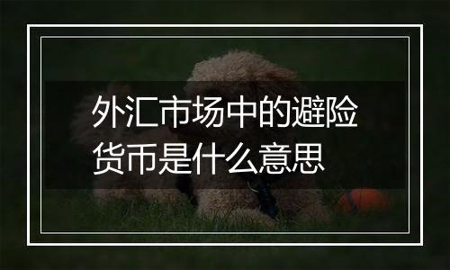 外汇市场中的避险货币是什么意思